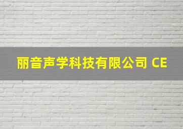 丽音声学科技有限公司 CE